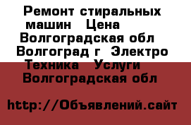 Ремонт стиральных машин › Цена ­ 200 - Волгоградская обл., Волгоград г. Электро-Техника » Услуги   . Волгоградская обл.